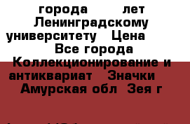 1.1) города : 150 лет Ленинградскому университету › Цена ­ 89 - Все города Коллекционирование и антиквариат » Значки   . Амурская обл.,Зея г.